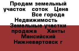 Продам земельный участок 8 соток › Цена ­ 165 000 - Все города Недвижимость » Земельные участки продажа   . Ханты-Мансийский,Нижневартовск г.